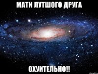 мати лутшого друга охуительно!!