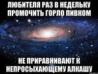 любителя раз в недельку промочить горло пивком не приравнивают к непросыхающему алкашу