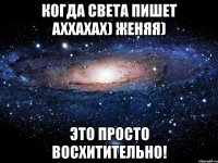 когда света пишет аххахах) женяя) это просто восхитительно!