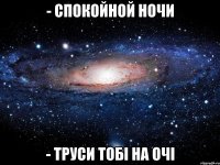 - спокойной ночи - труси тобi на очi