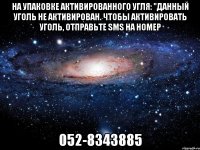 на упаковке активированного угля: "данный уголь не активирован. чтобы активировать уголь, отправьте sмs на номер 052-8343885