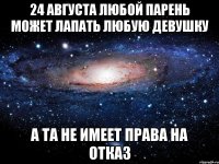 24 августа любой парень может лапать любую девушку а та не имеет права на отказ