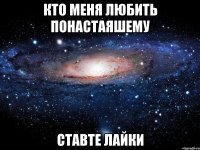 кто меня любить понастаяшему ставте лайки