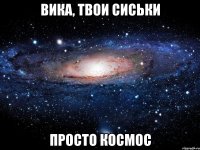 вика, твои сиськи просто космос