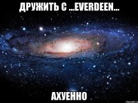 дружить с ...everdeen... ахуенно