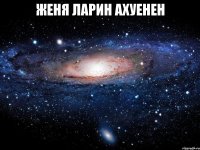 женя ларин ахуенен 