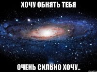 хочу обнять тебя очень сильно хочу..