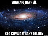 уважаю парней, кто слушает lany del rey