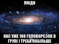 люди нас уже 100 головорєзов в групі ) треба побільше