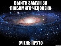 выйти замуж за любимиго человека очень круто