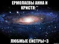 ермолаевы анна и кристя:** любмые систры<3