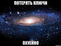 потерять ключи охуенно