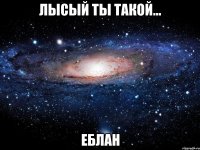 лысый ты такой... еблан