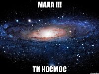 мала !!! ти космос