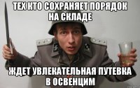 тех кто сохраняет порядок на складе ждет увлекательная путевка в освенцим