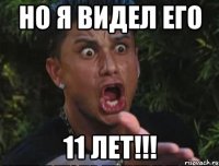 но я видел его 11 лет!!!