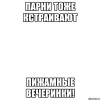 парни тоже кстраивают пижамные вечеринки!