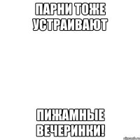 парни тоже устраивают пижамные вечеринки!