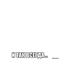  и так всегда...