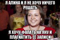 я алина и я не хочу ничего решать я хочу фапать на яну и плагиатить её записи