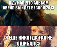 я думал, что альбом аврил выйдет весной 2013 я еще никогда так не ошибался