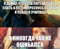 Я думал что если лягу на 2 часа спать а потом проснусь бодрый и пойду в училище Я НИКогда так НЕ ОШИБАЛСЯ