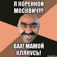 я коренной москвич!!! вах! мамой клянусь!