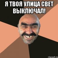 я твоя улица свет выключал! 