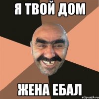 я твой дом жена ебал