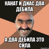 канат и диас два дебила а два дебила это сила
