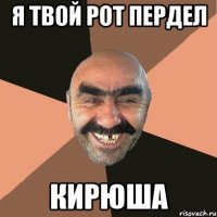 я твой рот пердел кирюша