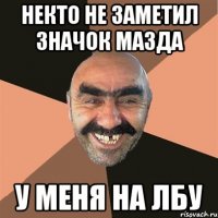 некто не заметил значок мазда у меня на лбу