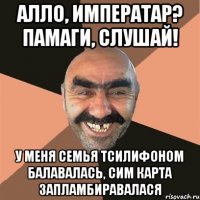 алло, императар? памаги, слушай! у меня семья тсилифоном балавалась, сим карта запламбиравалася