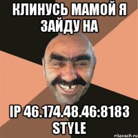 клинусь мамой я зайду на ip 46.174.48.46:8183 style