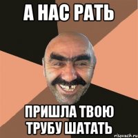 а нас рать пришла твою трубу шатать