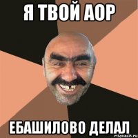 я твой аор ебашилово делал