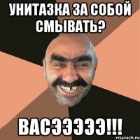 унитазка за собой смывать? васэээээ!!!