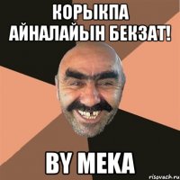 корыкпа айналайын бекзат! by meka
