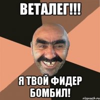 веталег!!! я твой фидер бомбил!