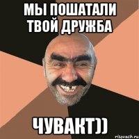 мы пошатали твой дружба чувакт))