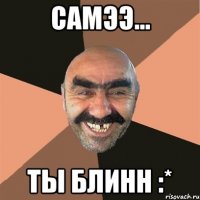 самээ... ты блинн :*