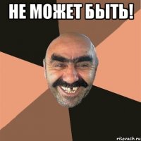 не может быть! 
