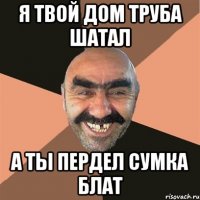 я твой дом труба шатал а ты пердел сумка блат