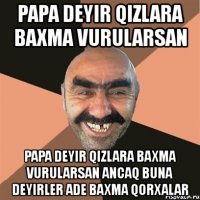 papa deyir qizlara baxma vurularsan papa deyir qizlara baxma vurularsan ancaq buna deyirler ade baxma qorxalar
