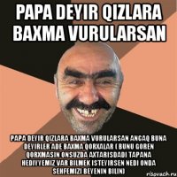 papa deyir qizlara baxma vurularsan papa deyir qizlara baxma vurularsan ancaq buna deyirler ade baxma qorxalar ( bunu goren qorxmasin onsuzda axtarisdadi tapana hediyyemiz var bilmek isteyirsen nedi onda sehfemizi beyenin bilin)