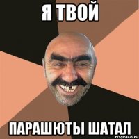 я твой парашюты шатал