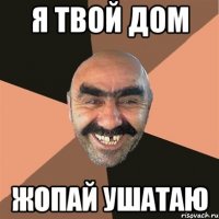 я твой дом жопай ушатаю