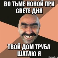 во тьме ноной при свете дня твой дом труба шатаю я