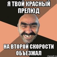 я твой красный прелюд на второй скорости объезжал