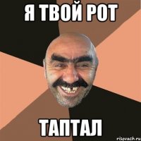 я твой рот таптал